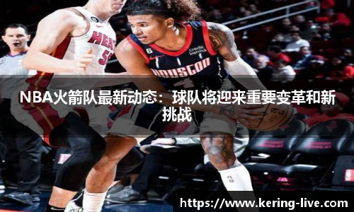 NBA火箭队最新动态：球队将迎来重要变革和新挑战