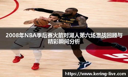 2008年NBA季后赛火箭对湖人第六场激战回顾与精彩瞬间分析
