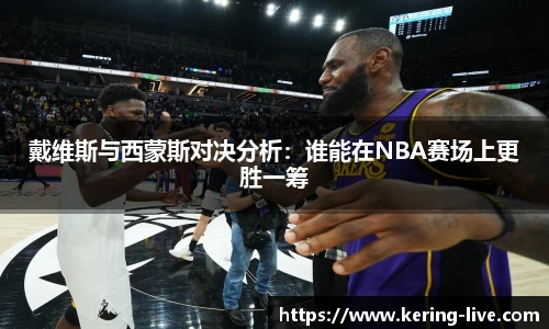 戴维斯与西蒙斯对决分析：谁能在NBA赛场上更胜一筹