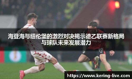 海登海与纽伦堡的激烈对决揭示德乙联赛新格局与球队未来发展潜力