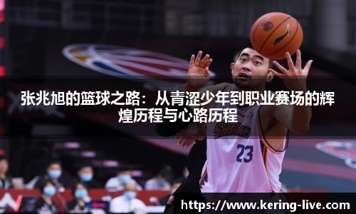 张兆旭的篮球之路：从青涩少年到职业赛场的辉煌历程与心路历程