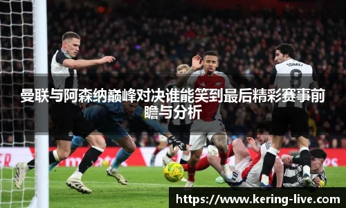曼联与阿森纳巅峰对决谁能笑到最后精彩赛事前瞻与分析