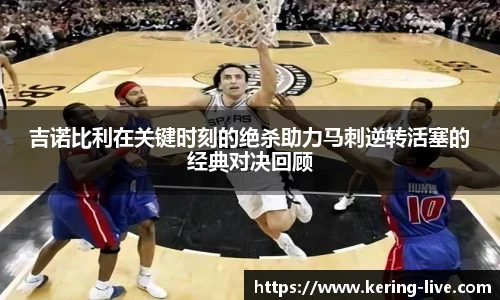 吉诺比利在关键时刻的绝杀助力马刺逆转活塞的经典对决回顾