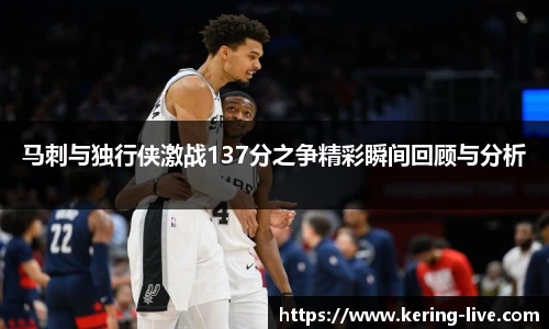 马刺与独行侠激战137分之争精彩瞬间回顾与分析